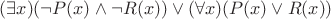 $(\exists x)(\neg P(x)\wedge\neg R(x))\vee(\forall x)(P(x)\vee R(x))$ $(\exists x)(\neg P(x)\wedge\neg R(x))\vee(\forall x)(P(x)\vee R(x))$