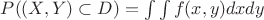 $P((X,Y)\subset D)=\int\int f(x,y) dxdy$ $P((X,Y)\subset D)=\int\int f(x,y) dxdy$