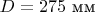 $D=275\text{ мм}$