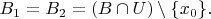$B_1=B_2=(B\cap U)\setminus\{x_0\}.$