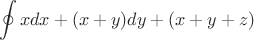 \[
\oint {xdx + (x + y)dy + (x + y + z)} 
\]