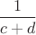 $\dfrac1{c+d}$