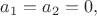 $a_1=a_2=0,$