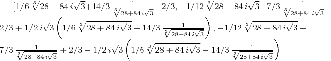 $[1/6\,\sqrt [3]{28+84\,i\sqrt {3}}+14/3\,{\frac {1}{\sqrt [3]{28+84\,i\sqrt {3}}}}+2/3,-1/12\,\sqrt [3]{28+84\,i\sqrt {3}}-7/3\,{\frac {1}{\sqrt [3]{28+84\,i\sqrt {3}}}}+2/3+1/2\,i\sqrt {3} \left( 1/6\,\sqrt [3]{28+84\,i\sqrt {3}}-14/3\,{\frac {1}{\sqrt [3]{28+84\,i\sqrt {3}}}} \right) ,-1/12\,\sqrt [3]{28+84\,i\sqrt {3}}-7/3\,{\frac {1}{\sqrt [3]{28+84\,i\sqrt {3}}}}+2/3-1/2\,i\sqrt {3} \left( 1/6\,\sqrt [3]{28+84\,i\sqrt {3}}-14/3\,{\frac {1}{\sqrt [3]{28+84\,i\sqrt {3}}}} \right) ]$