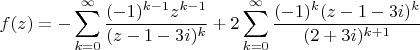 $$f(z)=- \sum\limits_{k=0}^{\infty} \frac {(-1) ^{k-1} z ^ {k-1}} {(z-1-3i) ^k}+2 \sum\limits_{k=0}^{\infty} \frac {(-1) ^k (z-1-3i)^k } {(2+3i) ^{k+1}}$$