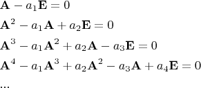 $$\begin{gathered}  {\mathbf{A}} - a_1 {\mathbf{E}} = 0 \hfill \\  {\mathbf{A}}^2  - a_1 {\mathbf{A}} + a_2 {\mathbf{E}} = 0 \hfill \\  {\mathbf{A}}^3  - a_1 {\mathbf{A}}^2  + a_2 {\mathbf{A}} - a_3 {\mathbf{E}} = 0 \hfill \\  {\mathbf{A}}^4  - a_1 {\mathbf{A}}^3  + a_2 {\mathbf{A}}^2  - a_3 {\mathbf{A}} + a_4 {\mathbf{E}} = 0 \hfill \\ ... \hfill \\ \end{gathered} $$