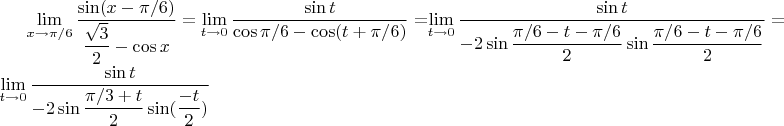 $\lim\limits_{x\to {\pi}/{6}}\dfrac{\sin (x- \pi /6)}{\dfrac{\sqrt 3}{2}- \cos x}=\lim\limits_{t\to 0}\dfrac{\sin t}{\cos \pi /6- \cos (t+\pi /6)}=$\lim\limits_{t\to 0}\dfrac{\sin t}{-2 \sin \dfrac{\pi /6 -t - \pi /6}{2} \sin \dfrac{\pi /6-t-\pi /6}{2}}=
\lim\limits_{t\to 0} \dfrac{\sin t}{-2 \sin \dfrac{\pi/3+t}{2} \sin (\dfrac{-t}{2})}$