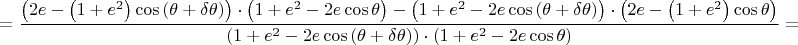 $$= \dfrac{\left(2e - \left(1 + e^{2}\right)\cos{\left(\theta + \delta\theta\right)}\right) \cdot \left(1 + e^{2} - 2e\cos{\theta}\right) - \left(1 + e^{2} - 2e\cos{\left(\theta + \delta\theta\right)}\right) \cdot \left(2e - \left(1 + e^{2}\right)\cos{\theta}\right)}{\left(1 + e^{2} - 2e\cos{\left(\theta + \delta\theta\right)}\right) \cdot \left(1 + e^{2} - 2e\cos{\theta}\right)} =$$