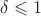 $\delta \leqslant 1$%