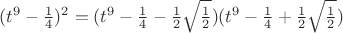 $(t^9-\frac{1}{4})^2=(t^9-\frac{1}{4}-\frac{1}{2}\sqrt{\frac{1}{2}})(t^9-\frac{1}{4}+\frac{1}{2}\sqrt{\frac{1}{2}})$