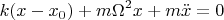 $$k(x-x_0) + m\Omega^2 x + m\ddot x =0$$