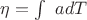 $\eta=\int\ a dT$