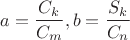$$\[
a = \frac{{C_k }}{{C_m }},b = \frac{{S_k }}{{C_n }}
\]
$