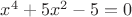 $x^4+5x^2-5=0$