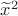 $\widetilde{x}^2$