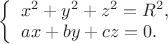 $ 
\left\{ \begin{array}{l} 
x^{2}+y^{2}+z^{2}=R^{2},\\ 
ax+by+cz=0.
\end{array} \right. 
$