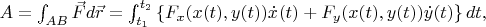 $A = \int_{AB} \vec F d \vec r = \int_{t_1}^{t_2}\left\{ F_x(x(t), y(t)) \dot x(t) + F_y(x(t), y(t)) \dot y(t) \right\}dt, $