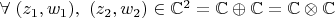 $\forall~(z_1, w_1),~(z_2, w_2) \in \mathbb{C}^2 = \mathbb{C} \oplus \mathbb{C} = \mathbb{C} \otimes \mathbb{C}$