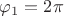$\varphi_1 = 2 \pi$
