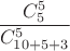 $${C_5^5\over C_{10+5+3}^5$$