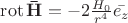 $\operatorname{rot}  \mathbf{\bar{H}} = -2 \frac {H_0}{r^4}\bar{e_z}$