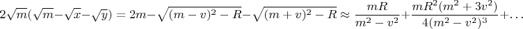 $$2\sqrt{m}(\sqrt{m}-\sqrt{x}-\sqrt{y})=2m-\sqrt{(m-v)^2-R}-\sqrt{(m+v)^2-R}\approx\frac{mR}{m^2-v^2}+\frac{mR^2(m^2+3v^2)}{4(m^2-v^2)^3}+\ldots$$