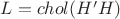 $L = chol(H'H) $