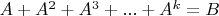 $A+A^2+A^3+...+A^k = B$