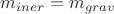 $m_{iner}=m_{grav}$