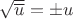 $\sqrt {\overline u}=\pm u$
