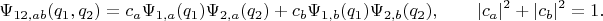 $$\Psi_{12,ab}(q_1,q_2)=c_a\Psi_{1,a}(q_1)\Psi_{2,a}(q_2)+c_b\Psi_{1,b}(q_1)\Psi_{2,b}(q_2),\qquad |c_a|^2+|c_b|^2=1.$$