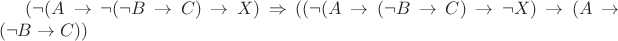 $ (\neg (A \rightarrow \neg (\neg B \rightarrow C) \rightarrow X) \Rightarrow ((\neg (A \rightarrow (\neg B \rightarrow C) \rightarrow \neg X) \rightarrow (A \rightarrow (\neg B \rightarrow C)) $
