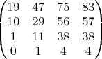$\begin{pmatrix}
19& 47 & 75 & 83\\ 
10&  29 & 56 & 57\\ 
1& 11 & 38 & 38\\ 
0 & 1 & 4 & 4
\end{pmatrix}$