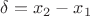$\delta = x_2-x_1$
