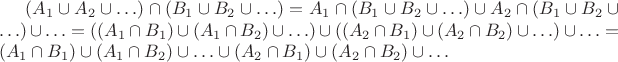 $(A_1 \cup A_2 \cup \ldots) \cap (B_1 \cup B_2 \cup \ldots) = A_1 \cap (B_1 \cup B_2 \cup \ldots) \cup A_2 \cap (B_1 \cup B_2 \cup \ldots) \cup \ldots = ((A_1 \cap B_1) \cup (A_1 \cap B_2) \cup \ldots ) \cup ((A_2 \cap B_1) \cup (A_2 \cap B_2) \cup \ldots ) \cup \ldots = (A_1 \cap B_1) \cup (A_1 \cap B_2) \cup \ldots \cup (A_2 \cap B_1) \cup (A_2 \cap B_2) \cup \ldots$