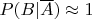 $P(B | \overline A) \approx 1$