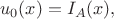 $$
u_0(x) = I_A(x),
$$