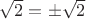 $\sqrt{2}=\pm\sqrt{2}$