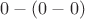 $0 - (0 - 0)$