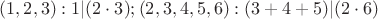 $(1,2,3): 1|(2\cdot 3); (2,3,4,5,6): (3+4+5)|(2\cdot 6)$