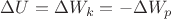 $\Delta U=\Delta W_k=-\Delta W_p $