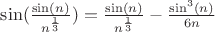 $\sin(\frac{\sin(n)}{n^\frac13}) = \frac{\sin(n)}{n^\frac13} - \frac{\sin^3(n)}{6n}$ $\sin(\frac{\sin(n)}{n^\frac13}) = \frac{\sin(n)}{n^\frac13} - \frac{\sin^3(n)}{6n}$