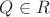 $Q \in R$