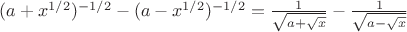 $(a+x^{1/2})^{-1/2}-(a-x^{1/2})^{-1/2}=\frac1{\sqrt{a+\sqrt x}}-\frac1{\sqrt{a-\sqrt x}}$