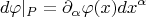 $$d\varphi|_P=\partial_\alpha\varphi(x)  dx^\alpha$$