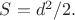 $S=d^2/2.$