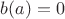 $b(a)=0$