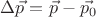 $\Delta \vec{p}=\vec{p}-\vec{p_0}$