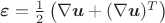 $\boldsymbol{\varepsilon}=\frac{1}{2}\left(\nabla\boldsymbol{u} + (\nabla\boldsymbol{u})^T\right)$