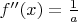 $f''(x)=\frac{1}{a}$